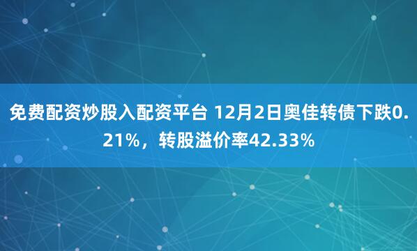 免费配资炒股入配资平台 12月2日奥佳转债下跌0.21%，转股溢价率42.33%
