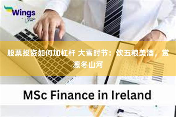 股票投资如何加杠杆 大雪时节:饮五粮美酒,赏凛冬山河