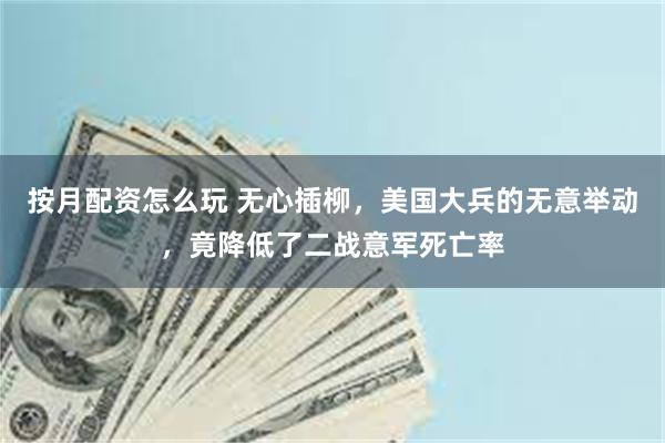 按月配资怎么玩 无心插柳,美国大兵的无意举动,竟降低了二战意军死亡率