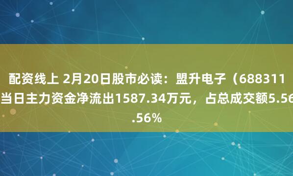 配资线上 2月20日股市必读:盟升电子(688311)当日主力资金净流出1587.34万元,占总成交额5.56%