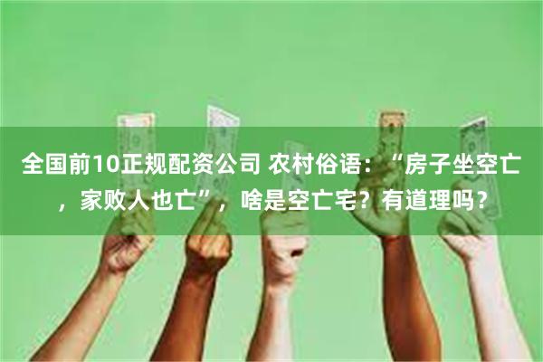 全国前10正规配资公司 农村俗语：“房子坐空亡，家败人也亡”，啥是空亡宅？有道理吗？