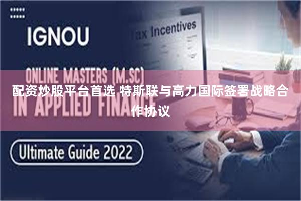 配资炒股平台首选 特斯联与高力国际签署战略合作协议