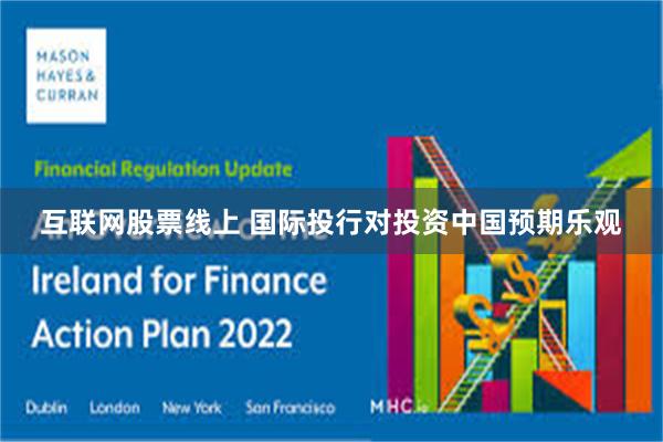 互联网股票线上 国际投行对投资中国预期乐观