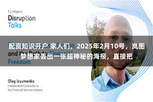 配资知识开户 家人们，2025年2月10号，岚图梦想家丢出一张超神秘的海报，直接把