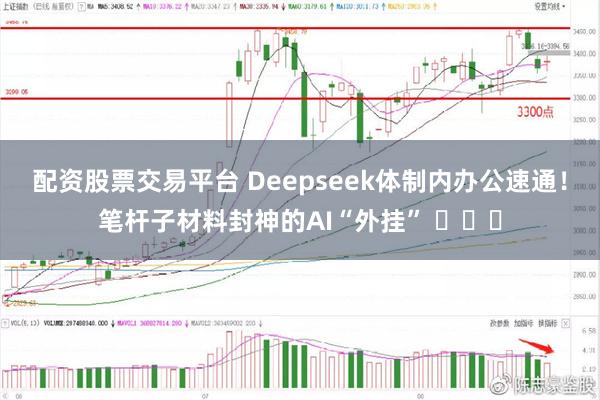 配资股票交易平台 Deepseek体制内办公速通！笔杆子材料封神的AI“外挂” ​​​
