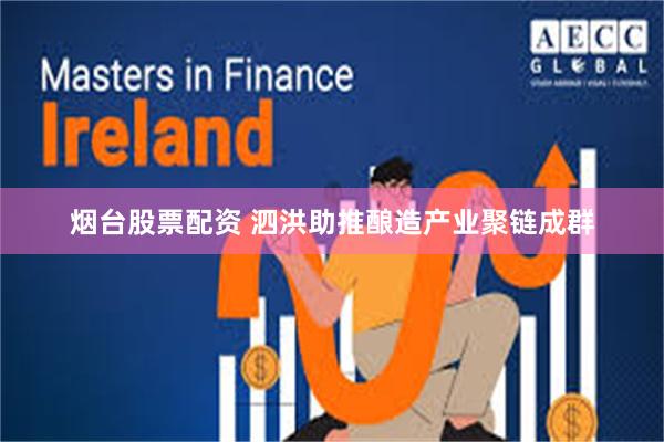 烟台股票配资 泗洪助推酿造产业聚链成群