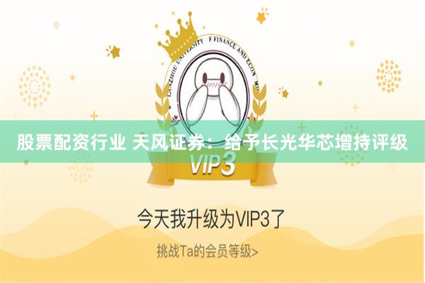 股票配资行业 天风证券:给予长光华芯增持评级