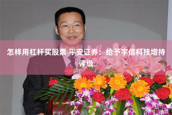 怎样用杠杆买股票 平安证券：给予宇信科技增持评级