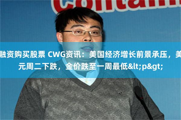 融资购买股票 CWG资讯：美国经济增长前景承压，美元周二下跌，金价跌至一周最低<p>