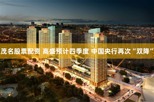 茂名股票配资 高盛预计四季度 中国央行再次“双降”