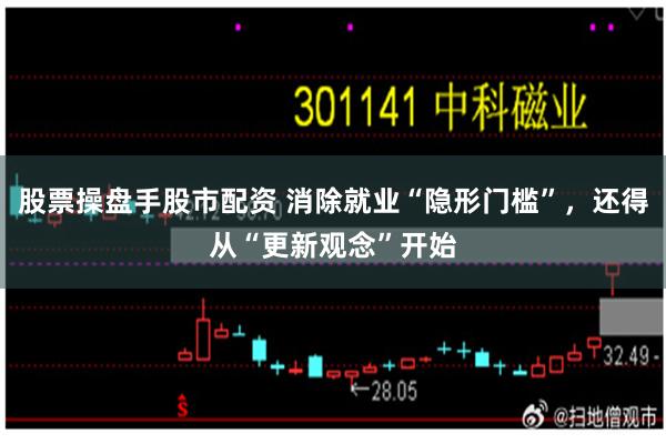股票操盘手股市配资 消除就业“隐形门槛”，还得从“更新观念”开始