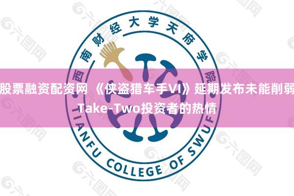 股票融资配资网 《侠盗猎车手VI》延期发布未能削弱Take-Two投资者的热情