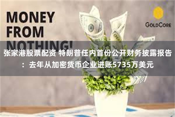 张家港股票配资 特朗普任内首份公开财务披露报告：去年从加密货币企业进账5735万美元