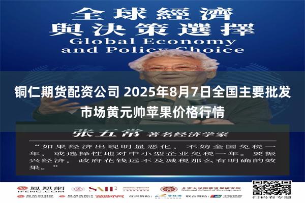 铜仁期货配资公司 2025年8月7日全国主要批发市场黄元帅苹果价格行情