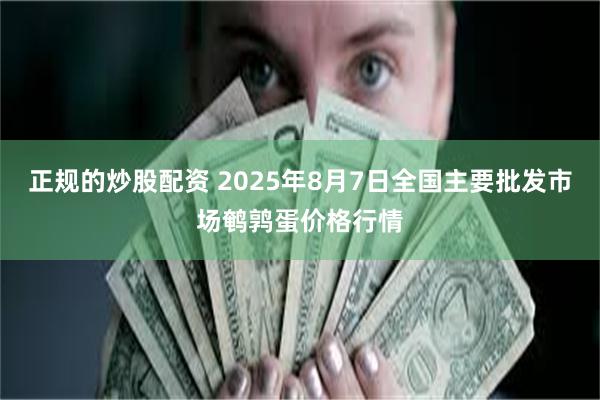 正规的炒股配资 2025年8月7日全国主要批发市场鹌鹑蛋价格行情