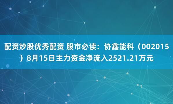 配资炒股优秀配资 股市必读：协鑫能科（002015）8月15日主力资金净流入2521.21万元