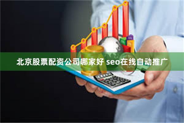 北京股票配资公司哪家好 seo在线自动推广