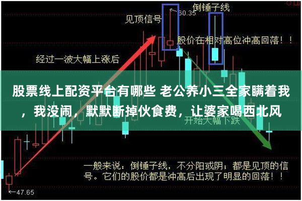 股票线上配资平台有哪些 老公养小三全家瞒着我，我没闹，默默断掉伙食费，让婆家喝西北风