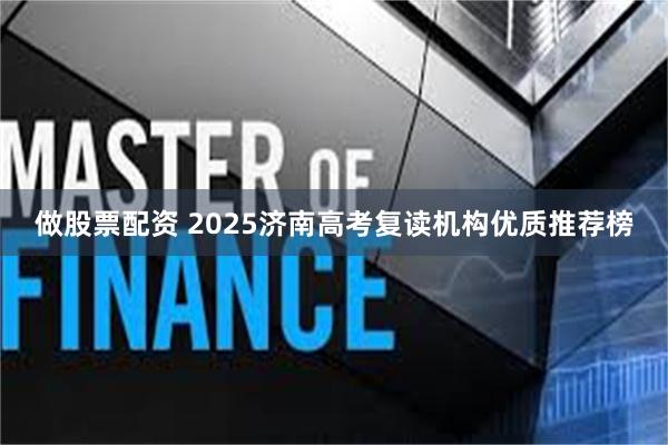 做股票配资 2025济南高考复读机构优质推荐榜