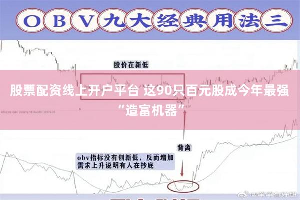股票配资线上开户平台 这90只百元股成今年最强“造富机器”