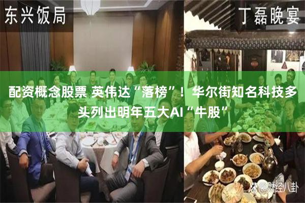 配资概念股票 英伟达“落榜”！华尔街知名科技多头列出明年五大AI“牛股”