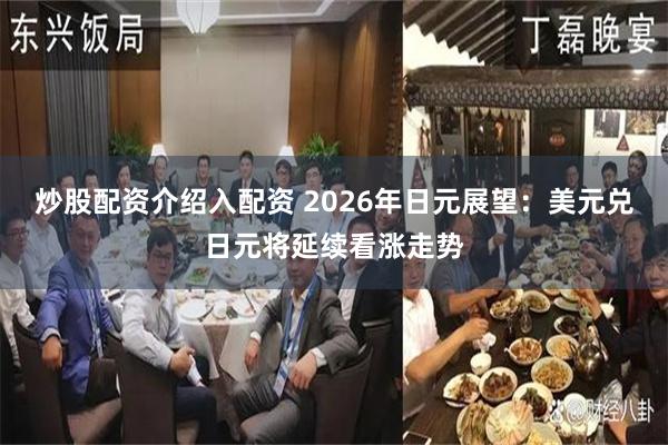 炒股配资介绍入配资 2026年日元展望：美元兑日元将延续看涨走势